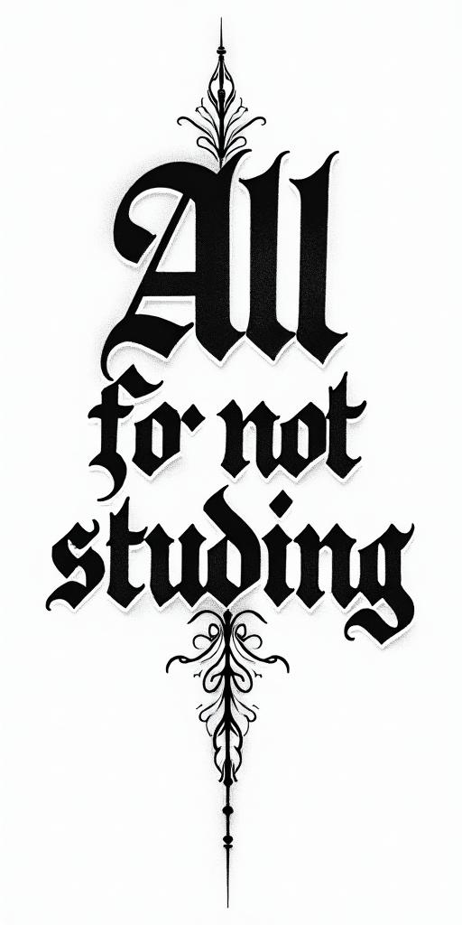 All for not studyingtext-based tattoo, gothic font ultra-realistic, perfectly placed, high-quality font design, photo-realistic shading, 8k, high quality, finely detailed typography - Variation 3