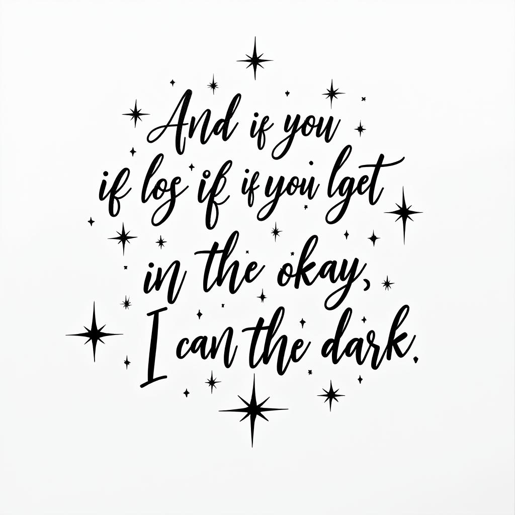 Elegant cursive tattoo featuring the lyrics "And if you get lost in the light it’s okay, I can see in the dark" with the word "love" integrated into the design, surrounded by delicate stars, emphasizing guidance and affection.higly detailed tattoo - Variation 2